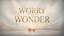 Worry To Wonder: EXTRAS